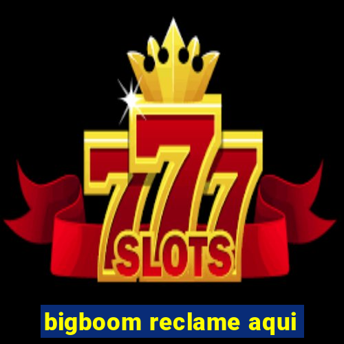 bigboom reclame aqui